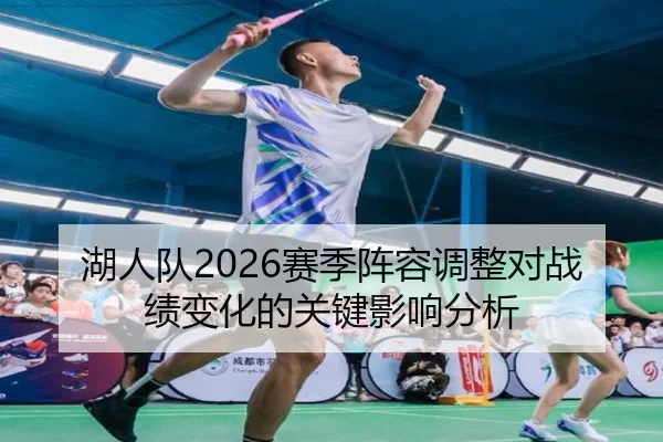 湖人队2026赛季阵容调整对战绩变化的关键影响分析