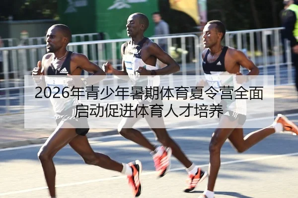 2026年青少年暑期体育夏令营全面启动促进体育人才培养